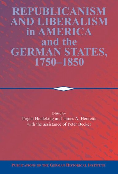 Jürgen Heideking, James A. Henretta - Republicanism and Liberalism in America and the German States, 1750-1850, Inbunden
