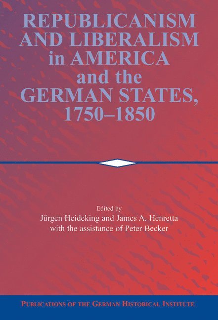 Jurgen (Universitat zu Koln) Heideking, College Park) Henretta, James A. (University of Maryland, Jürgen Heideking, James A. Henretta, Peter Becker - Republicanism and Liberalism in America and the German States, 1750–1850, Inbunden