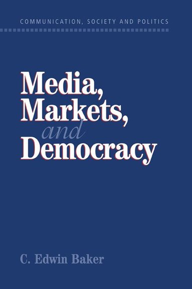 C. Edwin Baker, W. Lance Bennett, Robert M. Entman - Media, Markets, and Democracy, Inbunden