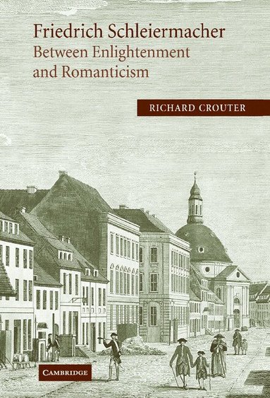 Richard Crouter - Friedrich Schleiermacher: Between Enlightenment and Romanticism, Inbunden