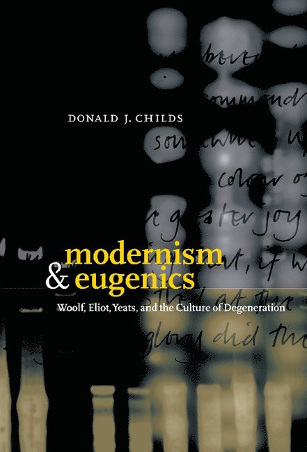 Donald J. Childs - Modernism and Eugenics: Woolf, Eliot, Yeats, and the Culture of Degeneration, Inbunden