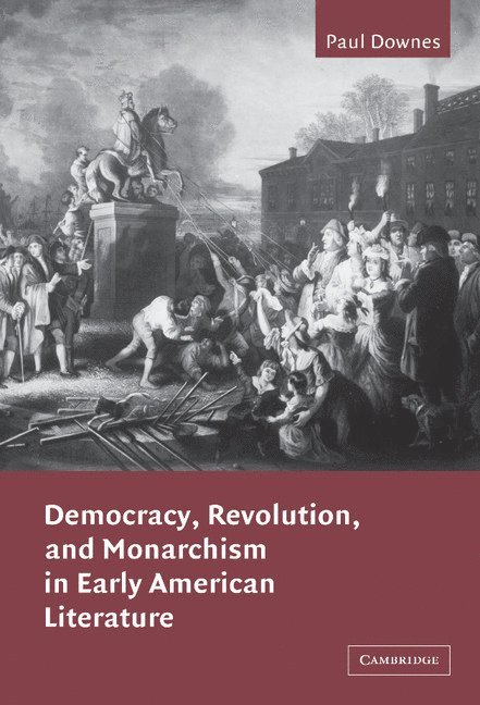 Paul (University of Toronto) Downes, Paul Downes, Albert Gelpi, Ross Posnock - Democracy, Revolution, and Monarchism in Early American Literature, Inbunden