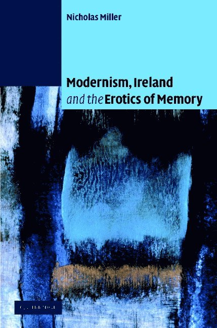 Nicholas Andrew Miller - Modernism, Ireland and the Erotics of Memory, Inbunden
