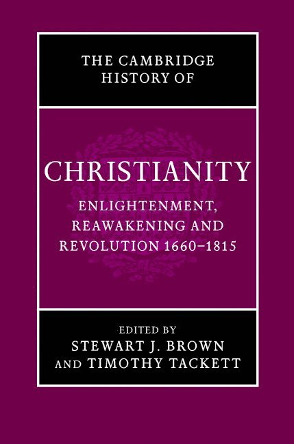 The Cambridge History of Christianity: Volume 7, Enlightenment, Reawakening and Revolution 1660-1815 1