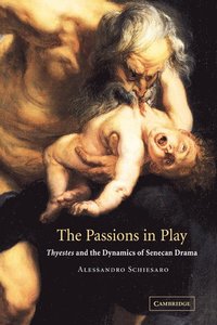 bokomslag The Passions in Play: Thyestes and the Dynamics of Senecan Drama