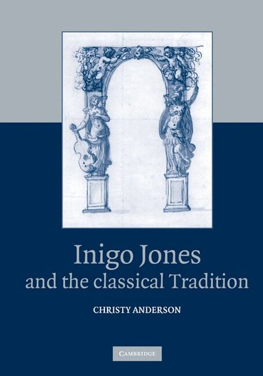 Christy Anderson - Inigo Jones and the Classical Tradition, Inbunden