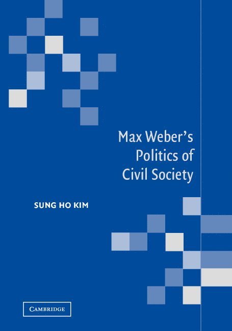 Seoul) Kim, Sung Ho (Yonsei University, Sung Ho Kim - Max Weber's Politics of Civil Society, Inbunden