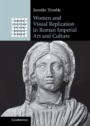 Jennifer Trimble - Women and Visual Replication in Roman Imperial Art and Culture, Inbunden
