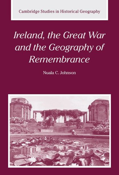 Nuala C. Johnson, Alan R. H. Baker, Richard Dennis - Ireland, the Great War and the Geography of Remembrance, Inbunden