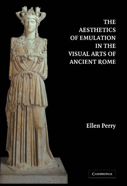 Ellen Perry - The Aesthetics of Emulation in the Visual Arts of Ancient Rome, Inbunden