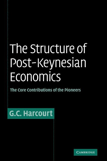 Geoffrey Colin Harcourt - The Structure of Post-Keynesian Economics: The Core Contributions of the Pioneers, Inbunden