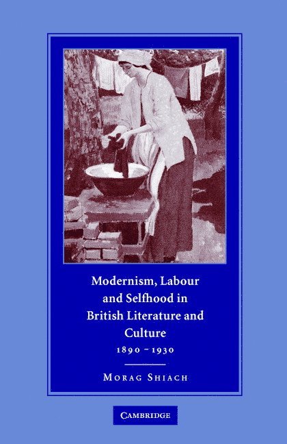 Modernism, Labour and Selfhood in British Literature and Culture, 1890-1930 1