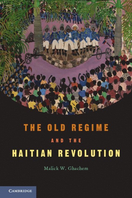Malick W. Ghachem, Malick W. (University of Maine) Ghachem - The Old Regime and the Haitian Revolution, Inbunden
