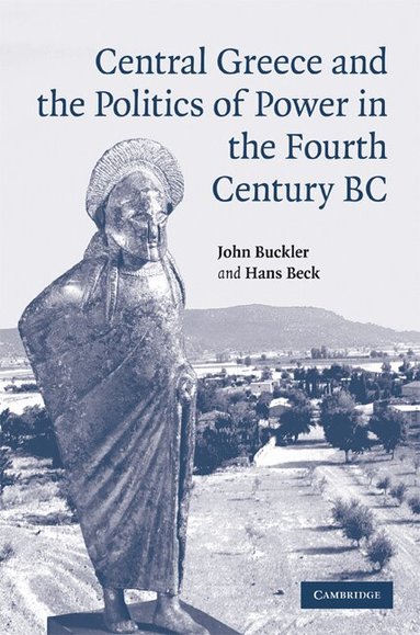 John Buckler, Hans Beck - Central Greece and the Politics of Power in the Fourth Century BC, Inbunden