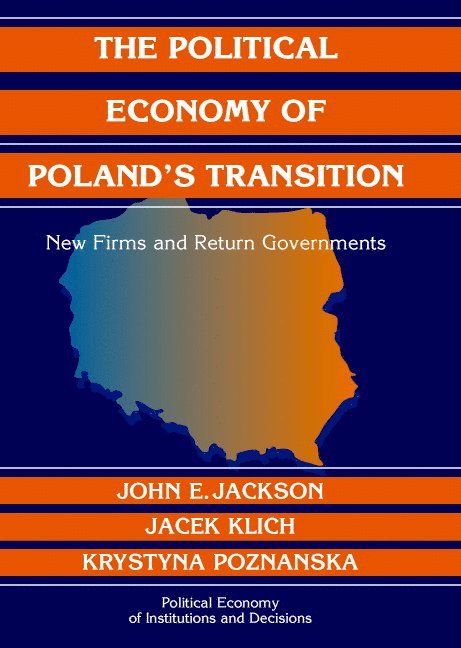 Ann Arbor) Jackson, John E. (University of Michigan, Krakow) Klich, Jacek (Jagiellonian University, Krystyna (Warsaw School of Economics) Poznanska, John E. Jackson, Jacek Klich, Krystyna Poznanska - The Political Economy of Poland's Transition, Inbunden