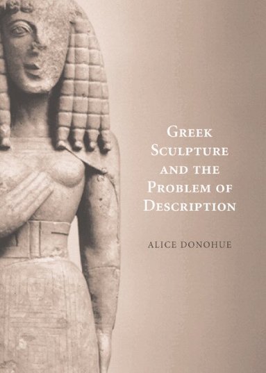 A. A. Donohue - Greek Sculpture and the Problem of Description, Inbunden