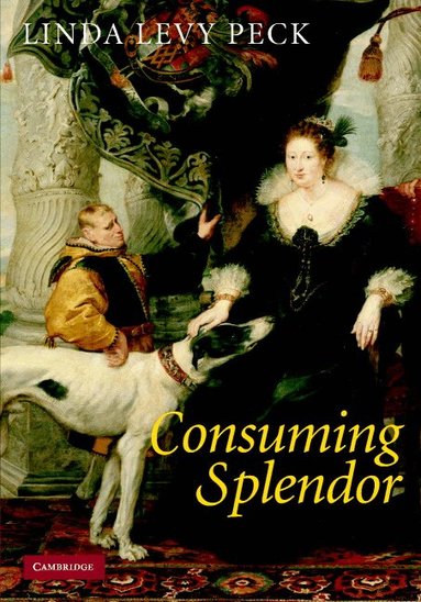 Linda Levy Peck - Consuming Splendor, Inbunden