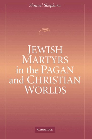 Shmuel Shepkaru - Jewish Martyrs in the Pagan and Christian Worlds, Inbunden