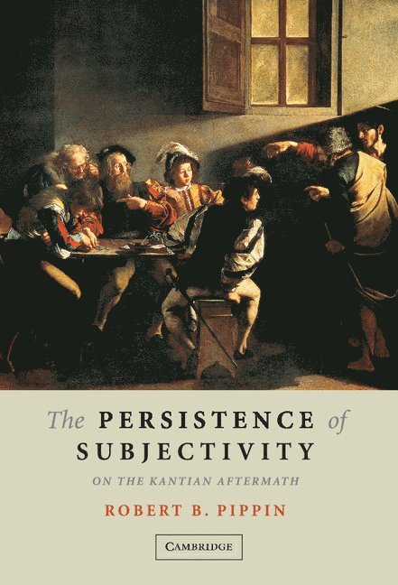 Robert B. Pippin, Robert B. (University of Chicago) Pippin - The Persistence of Subjectivity, Inbunden