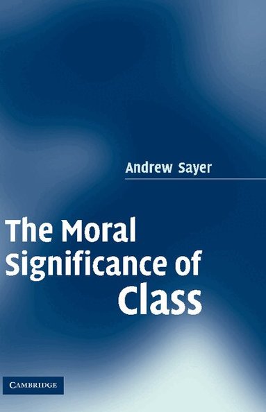 Andrew Sayer - The Moral Significance of Class, Inbunden