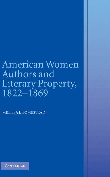 Melissa J. Homestead - American Women Authors and Literary Property, 1822-1869, Inbunden