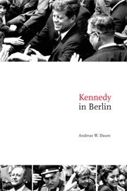 Andreas W. Daum - Kennedy in Berlin, Inbunden