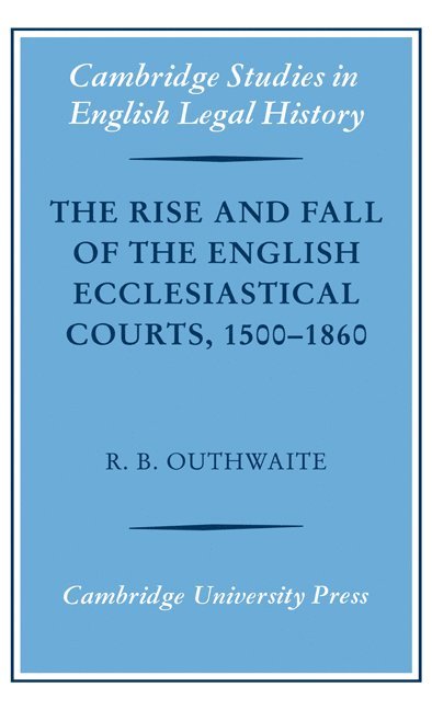 R. B. Outhwaite, R. B.  (University of Cambridge) Outhwaite, Richard B. Outhwaite - The Rise and Fall of the English Ecclesiastical Courts, 1500-1860, Inbunden
