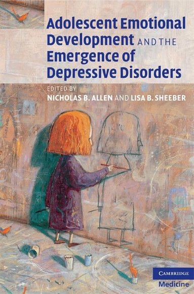 Nicholas B. Allen, Lisa B. Sheeber - Adolescent Emotional Development and the Emergence of Depressive Disorders, Inbunden