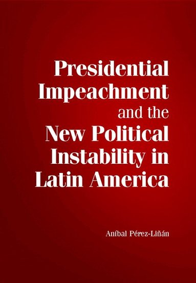 Aníbal Pérez-Liñán - Presidential Impeachment and the New Political Instability in Latin America, Inbunden