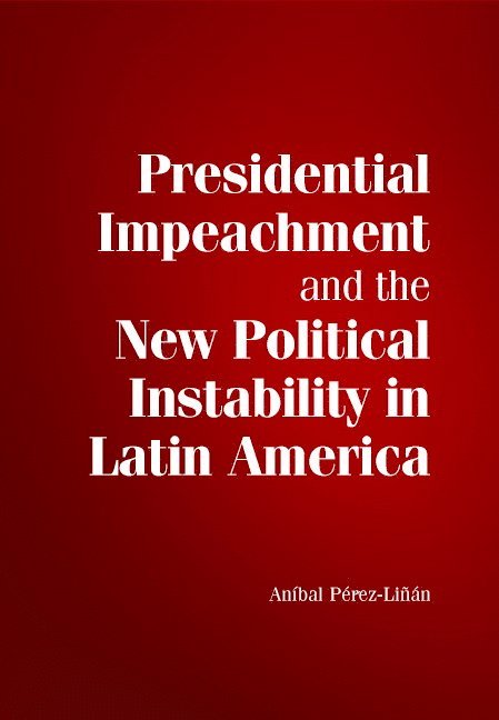 An&#237;bal P&#233;rez-Li&#241;&#225;n, Aníbal Pérez-Liñán - Presidential Impeachment and the New Political Instability in Latin America, Inbunden