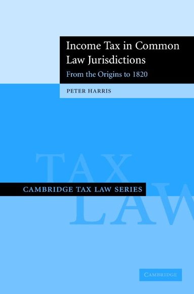 Peter Harris - Income Tax in Common Law Jurisdictions: Volume 1, From the Origins to 1820, Inbunden