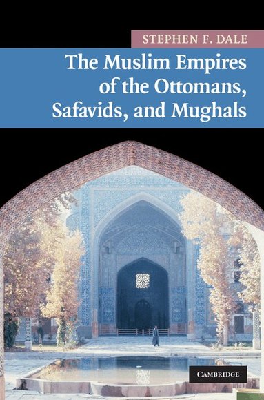 Stephen F. Dale - The Muslim Empires of the Ottomans, Safavids, and Mughals, Inbunden