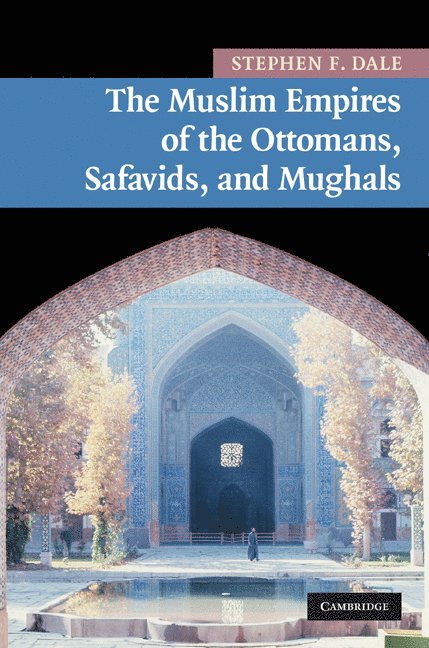Stephen F. Dale, Stephen F. (Ohio State University) Dale - The Muslim Empires of the Ottomans, Safavids, and Mughals, Inbunden