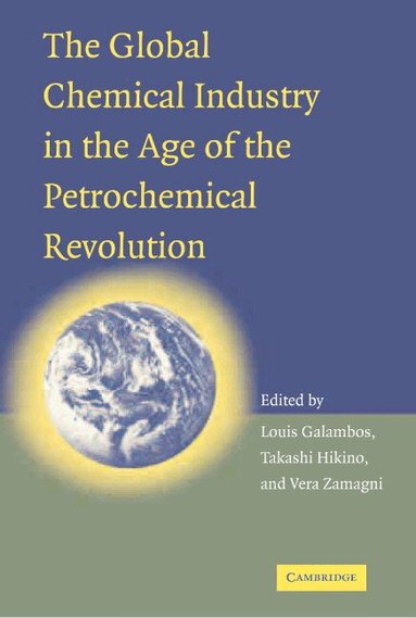 Louis Galambos, Takashi Hikino, Vera Zamagni - The Global Chemical Industry in the Age of the Petrochemical Revolution, Inbunden