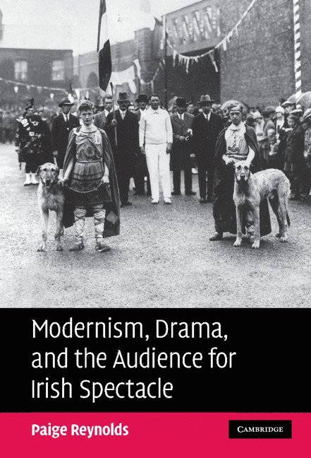 Paige Reynolds, Massachusetts) Reynolds, Paige (College of the Holy Cross - Modernism, Drama, and the Audience for Irish Spectacle, Inbunden