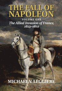 bokomslag The Fall of Napoleon: Volume 1, The Allied Invasion of France, 1813-1814