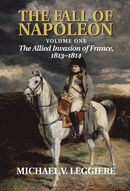 The Fall of Napoleon: Volume 1, The Allied Invasion of France, 1813-1814 1