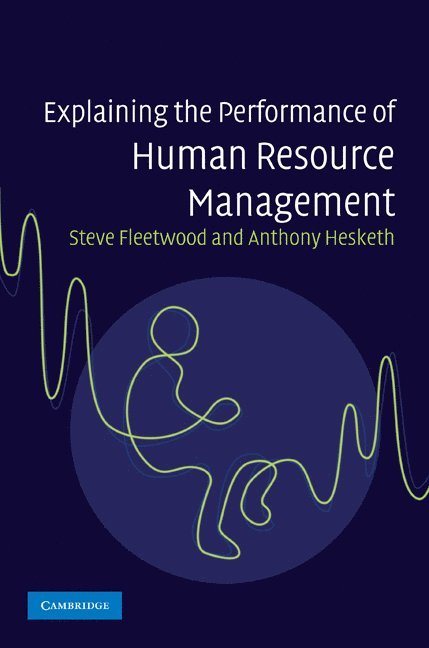 Steve Fleetwood, Anthony Hesketh, Bristol) Fleetwood, Steve (University of the West of England, Anthony  (Lancaster University) Hesketh - Explaining the Performance of Human Resource Management, Inbunden