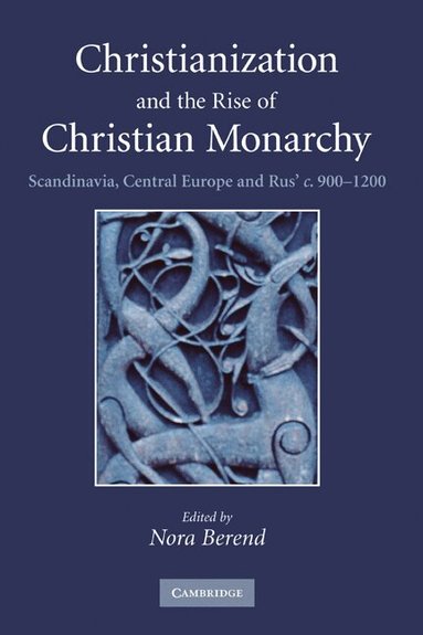 Nora Berend - Christianization and the Rise of Christian Monarchy, Inbunden
