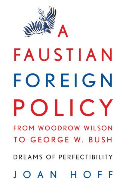 Joan Hoff, Joan (Montana State University) Hoff - A Faustian Foreign Policy from Woodrow Wilson to George W. Bush, Inbunden