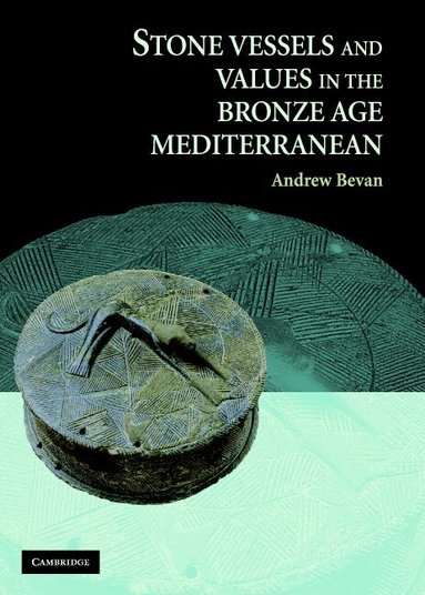Andrew Bevan - Stone Vessels and Values in the Bronze Age Mediterranean, Inbunden