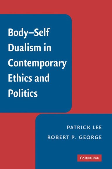 Patrick Lee, Robert P. George - Body-Self Dualism in Contemporary Ethics and Politics, Inbunden