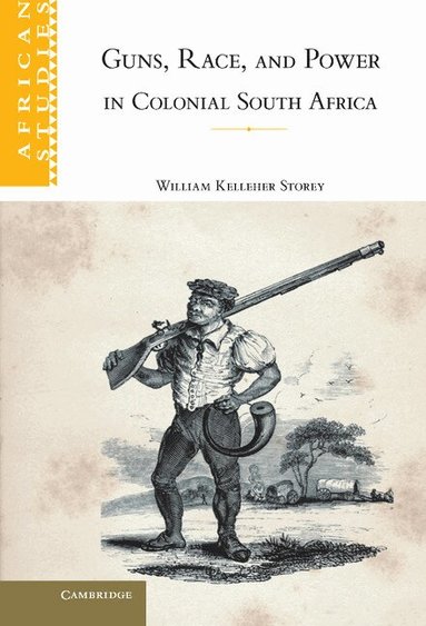William Kelleher Storey - Guns, Race, and Power in Colonial South Africa, Inbunden
