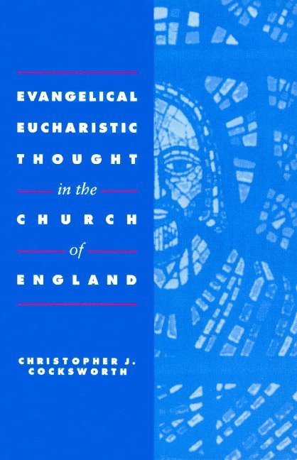 Christopher J. Cocksworth - Evangelical Eucharistic Thought in the Church of England, Häftad