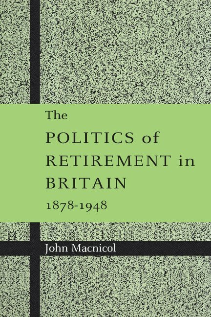 The Politics of Retirement in Britain, 1878-1948 1