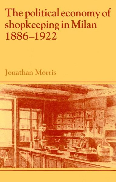 Jonathan Morris, Lyndal Roper - The Political Economy of Shopkeeping in Milan, 1886-1922, Häftad