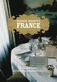 bokomslag Shannon Bennett's France: A Personal Guide to Fine Dining in Regional France
