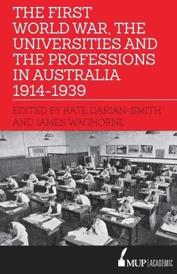 Kate Darian-Smith, James Waghorne - First World War, the Universities and the Professions in Australia 1914-1939, Häftad