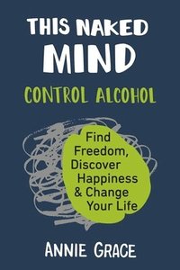 bokomslag This Naked Mind: Control Alcohol, Find Freedom, Discover Happiness & Change Your Life