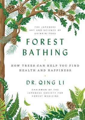 Qing Li - Forest Bathing: How Trees Can Help You Find Health and Happiness, Inbunden